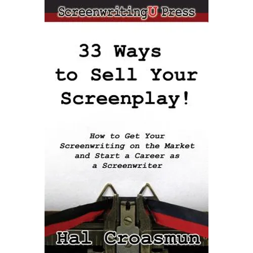 33 Ways to Sell Your Screenplay!: How to Get Your Screenwriting on the Market and Start a Career as a Screenwriter - Paperback