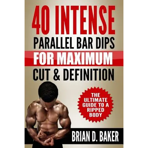40 Intense Parallel Bar Dips for Maximum Cut & Definition: The Ultimate Guide to a Ripped Body - Paperback