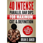 40 Intense Parallel Bar Dips for Maximum Cut & Definition: The Ultimate Guide to a Ripped Body - Paperback