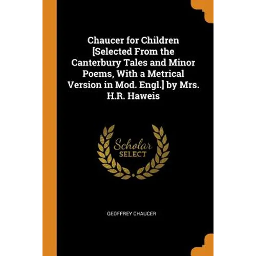 Chaucer for Children [selected from the Canterbury Tales and Minor Poems, with a Metrical Version in Mod. Engl.] by Mrs. H.R. Haweis - Paperback