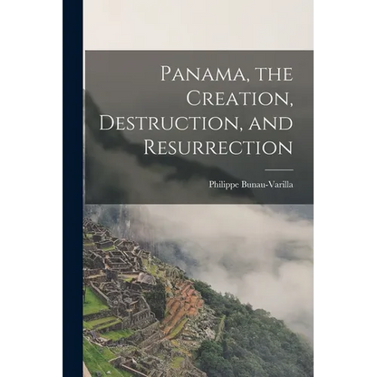 Panama, the Creation, Destruction, and Resurrection - Paperback