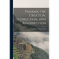 Panama, the Creation, Destruction, and Resurrection - Paperback