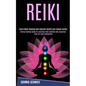 Reiki: Energy Healing Guide to Learning Reiki Symbols and Acquiring Tips for Reiki Meditation (Learn Reiki Healing and Improve Health and Reduce Stres - Paperback