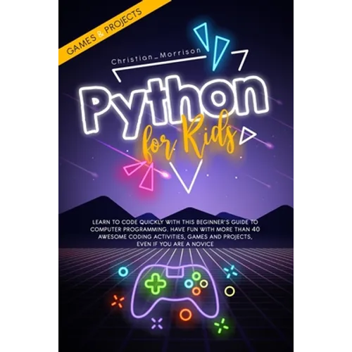 Python for Kids: Learn To Code Quickly With This Beginner's Guide To Computer Programming. Have Fun With More Than 40 Awesome Coding Ac - Paperback