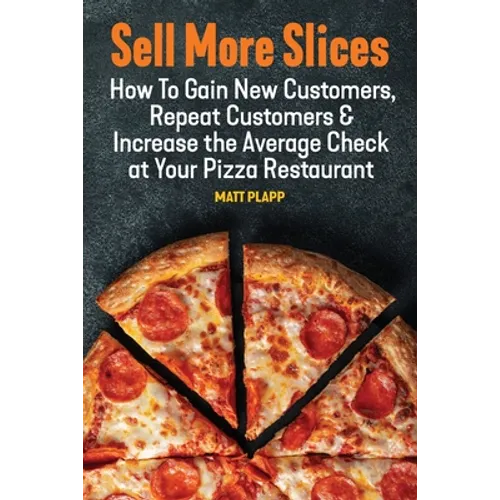 Sell More Slices: How to Gain New Customers, Repeat Customers & Increase the Average Check at Your Pizza Restaurant - Paperback