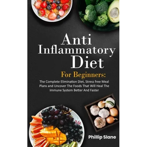 Anti-Inflammatory Diet For Beginners The Complete Elimination Diet, Stress free Meal Plans and Uncover The Foods That Will Heal The Immune System Bett - Paperback