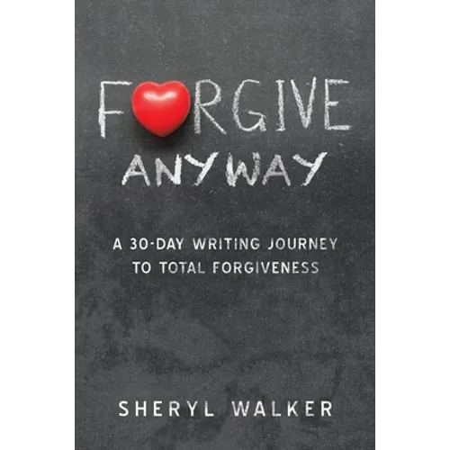 Forgive Anyway: A 30-Day Writing Journey to Total Forgiveness - Paperback