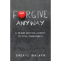Forgive Anyway: A 30-Day Writing Journey to Total Forgiveness - Paperback