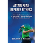 Attain Peak Referee Fitness: How to Train Smarter to Become a Better Referee & Balanced Individual - Paperback