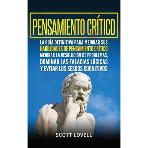 Pensamiento crítico: La guía definitiva para mejorar sus habilidades de pensamiento crítico, mejorar la resolución de problemas, dominar la - Hardcover