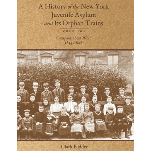 A History of the New York Juvenile Asylum and Its Orphan Trains: Volume Two: Companies Sent West (1854-1868) - Paperback