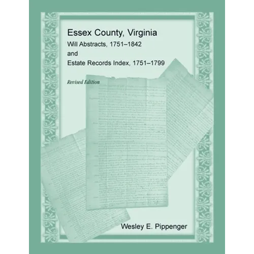 Essex County, Virginia Will Abstracts, 1751-1842 and Estate Records Index, 1751-1799, Revised Edition - Paperback