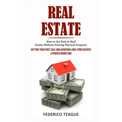 Real Estate: How to Get Rich in Real Estate Without Owning Physical Property (Getting Your First Sale and Achieving Long-term Success & Proven Marketi - Paperback