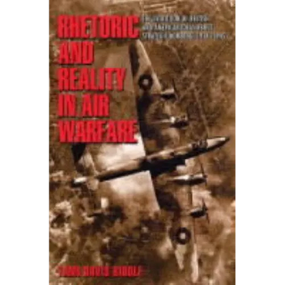 Rhetoric and Reality in Air Warfare: The Evolution of British and American Ideas about Strategic Bombing, 1914-1945 - Paperback