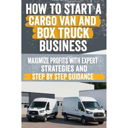 How to Start a Cargo Van and Box Truck Business: Step-by-Step Strategies to Launch and Grow Your Cargo Van and Box Truck Business - Paperback