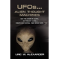 UFOs...ALIEN THOUGHT MACHINES: How the Minds of Aliens, By Thought Alone, Create and Control Their Spaceships - Paperback