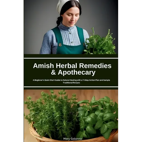 Amish Herbal Remedies & Apothecary: A Beginner's Quick Start Guide to Natural Healing with a 7-Step Action Plan and Sample Traditional Recipes - Paperback