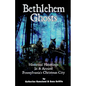 Bethlehem Ghosts: Historical Hauntings In & Around Pennsylvania's Christmas City - Paperback