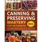 Canning & Preserving Mastery for Beginners: [10-in-1] Safely Extend Food's Shelf Life with Water Bath & Pressure Canning, Pickling, Fermenting, Dehydr - Paperback