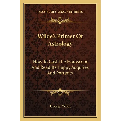 Wilde's Primer Of Astrology: How To Cast The Horoscope And Read Its Happy Auguries And Portents - Paperback
