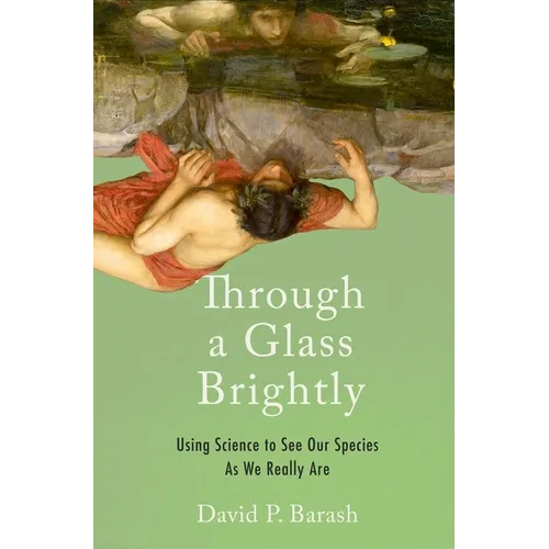 Through a Glass Brightly: Using Science to See Our Species as We Really Are - Hardcover
