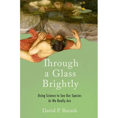 Through a Glass Brightly: Using Science to See Our Species as We Really Are - Hardcover