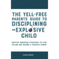 The Yell-Free Parents' Guide to Disciplining an Explosive Child: Positive Parenting Strategies to Stop Yelling and Become a Peaceful Parent - Hardcover