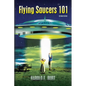 Flying Saucers 101: Everything You Ever Wanted To Know About UFOs and Alien Beings - Paperback