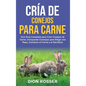 Cría de conejos para carne: Una guía completa para criar conejos de carne, incluyendo consejos para elegir una raza, construir el corral y el sacrific - Hardcover