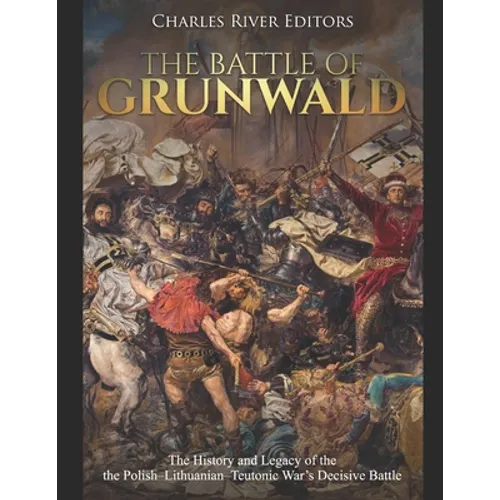 The Battle of Grunwald: The History and Legacy of the the Polish-Lithuanian-Teutonic War's Decisive Battle - Paperback