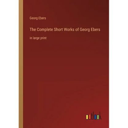 The Complete Short Works of Georg Ebers: in large print - Paperback