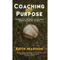 Coaching with Purpose: The Game Plan That Helps Coaches Build Winners on and Off the Field - Hardcover