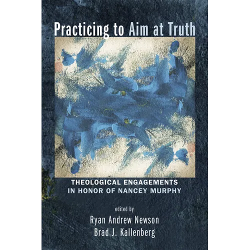 Practicing to Aim at Truth: Theological Engagements in Honor of Nancey Murphy - Paperback