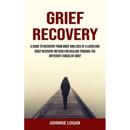Grief Recovery: A Guide to Recovery From Grief and Loss of a Loved One (Grief Recovery Method for Healing Through the Different Stages of Grief) - Paperback