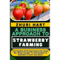 A Business Approach to Strawberry Farming: Complete Entrepreneurial Step By Step Guide To Strawberry Garden From Scratch - Paperback