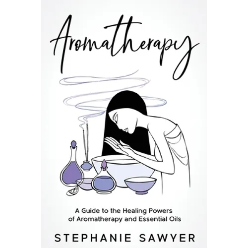 Aromatherapy: A Guide to the Healing Powers of Aromatherapy and Essential Oils - Paperback