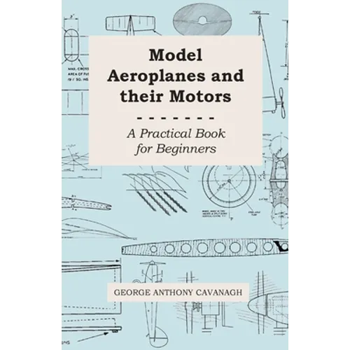 Model Aeroplanes and Their Motors - A Practical Book for Beginners - Paperback