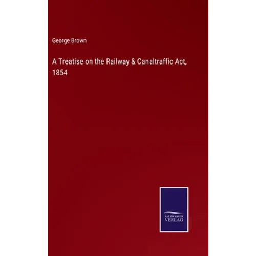 A Treatise on the Railway & Canaltraffic Act, 1854 - Hardcover