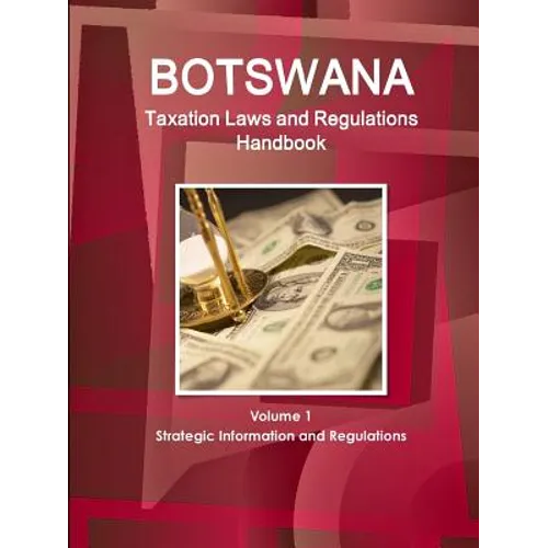 Botswana Taxation Laws and Regulations Handbook Volume 1 Strategic Information and Regulations - Paperback