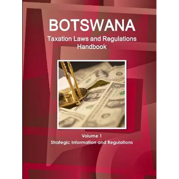 Botswana Taxation Laws and Regulations Handbook Volume 1 Strategic Information and Regulations - Paperback