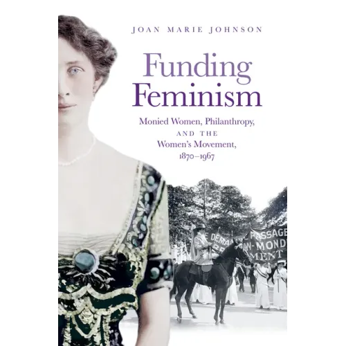 Funding Feminism: Monied Women, Philanthropy, and the Women's Movement, 1870-1967 - Paperback