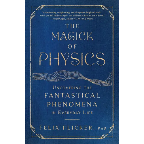 The Magick of Physics: Uncovering the Fantastical Phenomena in Everyday Life - Paperback