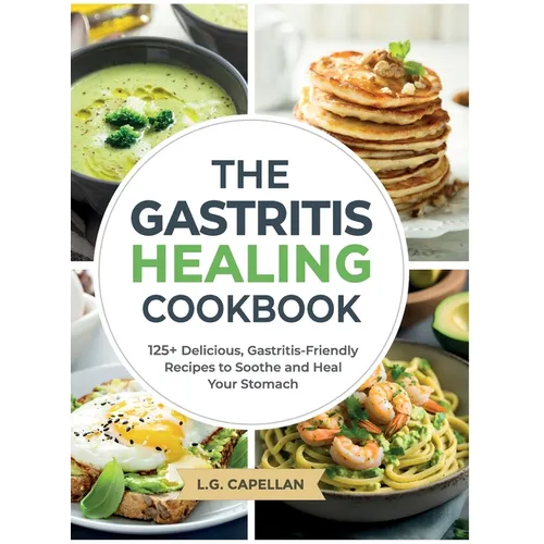 The Gastritis Healing Cookbook: 125+ Delicious, Gastritis-Friendly Recipes to Soothe and Heal Your Stomach - Hardcover