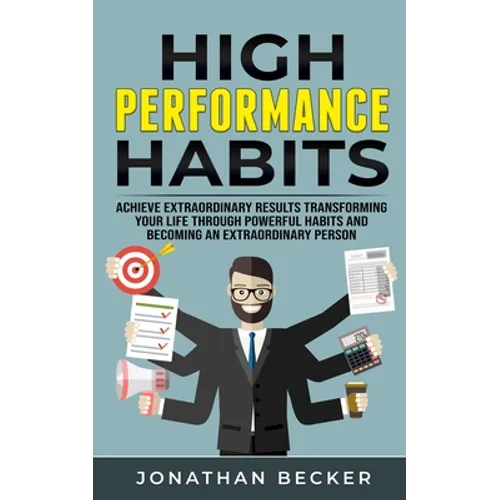 High Performance Habits: Achieve Extraordinary Results Transforming Your Life Through Powerful Habits And Becoming An Extraordinary Person - Paperback
