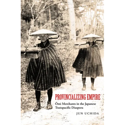 Provincializing Empire: Omi Merchants in the Japanese Transpacific Diaspora Volume 18 - Paperback
