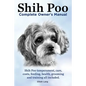 Shih Poo. Shihpoo Complete Owner's Manual. Shih Poo Temperament, Care, Costs, Feeding, Health, Grooming and Training All Included. - Paperback
