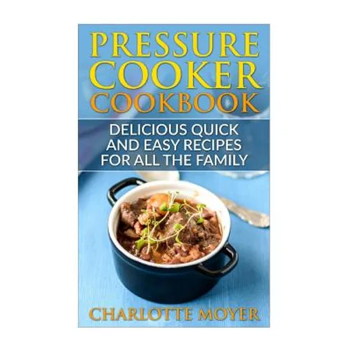 Pressure Cooker: Dump Dinners: Delicious Quick and Easy Recipes for all the Family (Cookbook, Quick Meals, Slow Cooker, Crock Pot) - Paperback