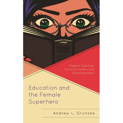 Education and the Female Superhero: Slayers, Cyborgs, Sorority Sisters, and Schoolteachers - Paperback