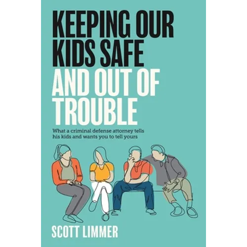 Keeping Our Kids Safe and Out of Trouble: What a Criminal Defense Attorney Tells His Kids and Wants You to Tell Yours - Paperback