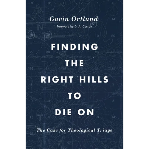 Finding the Right Hills to Die on: The Case for Theological Triage - Paperback